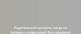 Родительский контроль: когда он полезен, а когда может быть вредным