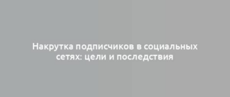 Накрутка подписчиков в социальных сетях: цели и последствия