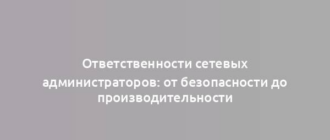 Ответственности сетевых администраторов: от безопасности до производительности