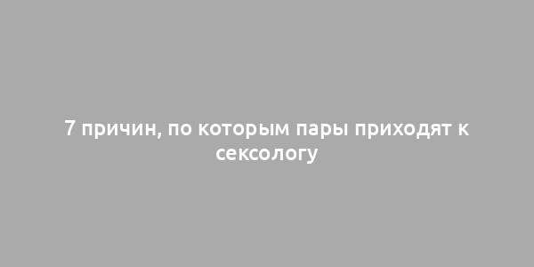 7 причин, по которым пары приходят к сексологу