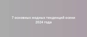 7 основных модных тенденций осени 2024 года