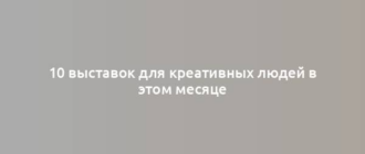 10 выставок для креативных людей в этом месяце