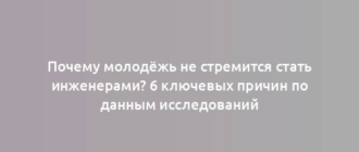 Почему молодёжь не стремится стать инженерами? 6 ключевых причин по данным исследований