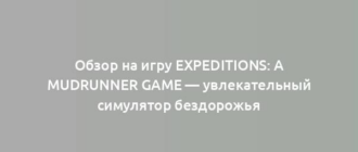 Обзор на игру Expeditions: A MudRunner Game — увлекательный симулятор бездорожья