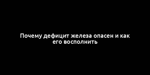 Почему дефицит железа опасен и как его восполнить