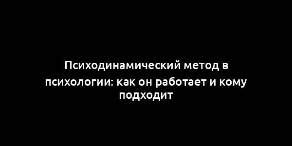 Психодинамический метод в психологии: как он работает и кому подходит