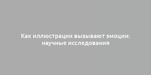 Как иллюстрации вызывают эмоции: научные исследования