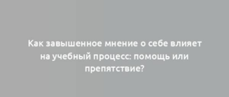 Как завышенное мнение о себе влияет на учебный процесс: помощь или препятствие?