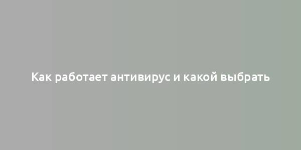 Как работает антивирус и какой выбрать