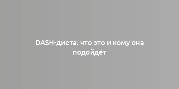 DASH-диета: что это и кому она подойдёт