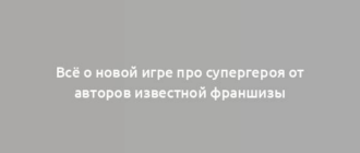 Всё о новой игре про супергероя от авторов известной франшизы