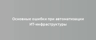 Основные ошибки при автоматизации ИТ-инфраструктуры