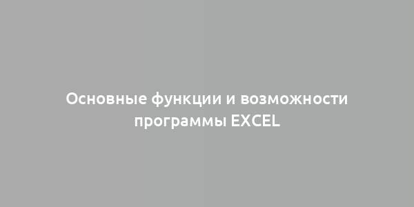 Основные функции и возможности программы Excel