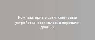 Компьютерные сети: ключевые устройства и технологии передачи данных