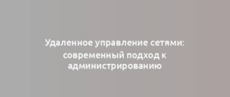 Удаленное управление сетями: современный подход к администрированию