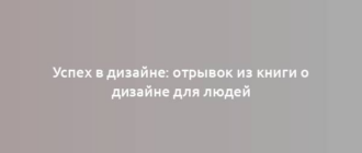 Успех в дизайне: отрывок из книги о дизайне для людей