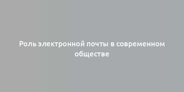 Роль электронной почты в современном обществе