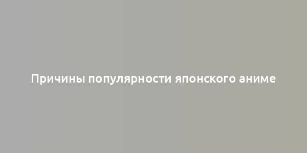 Причины популярности японского аниме