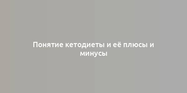 Понятие кетодиеты и её плюсы и минусы