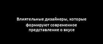 Влиятельные дизайнеры, которые формируют современное представление о вкусе