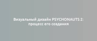 Визуальный дизайн Psychonauts 2: процесс его создания