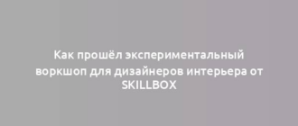 Как прошёл экспериментальный воркшоп для дизайнеров интерьера от Skillbox