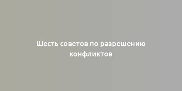 Шесть советов по разрешению конфликтов