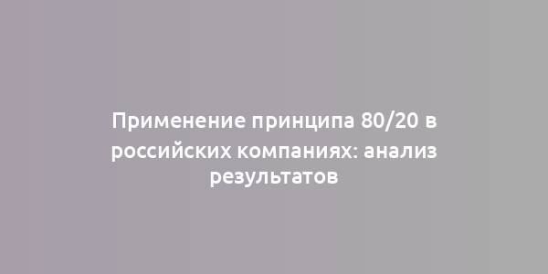 Применение принципа 80/20 в российских компаниях: анализ результатов