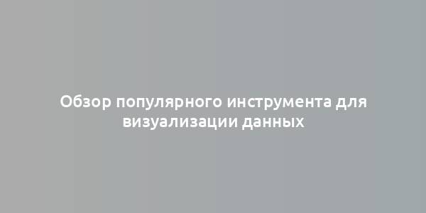 Обзор популярного инструмента для визуализации данных