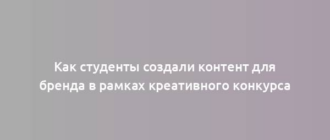 Как студенты создали контент для бренда в рамках креативного конкурса