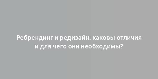 Ребрендинг и редизайн: каковы отличия и для чего они необходимы?