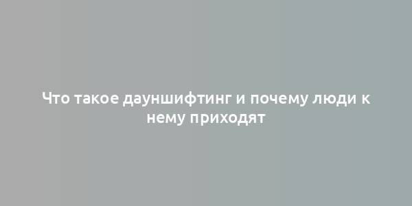 Что такое дауншифтинг и почему люди к нему приходят