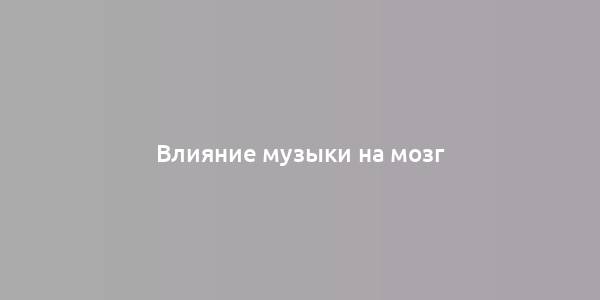 Влияние музыки на мозг