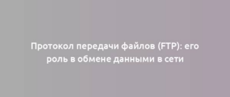 Протокол передачи файлов (FTP): его роль в обмене данными в сети