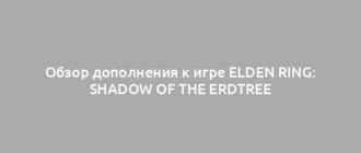 Обзор дополнения к игре Elden Ring: Shadow of the Erdtree