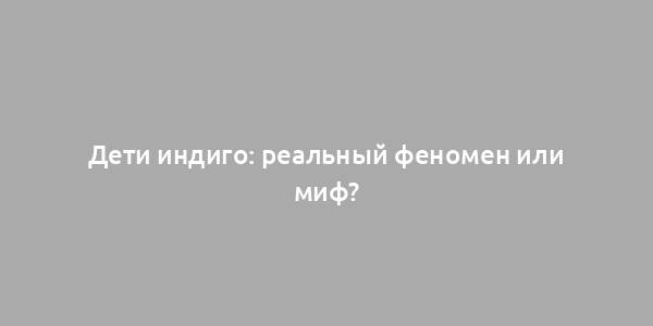 Дети индиго: реальный феномен или миф?