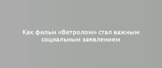 Как фильм «Ветролом» стал важным социальным заявлением