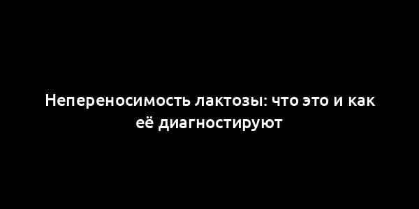 Непереносимость лактозы: что это и как её диагностируют