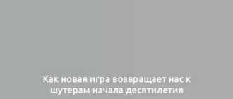 Как новая игра возвращает нас к шутерам начала десятилетия