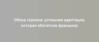 Обзор сериала: успешная адаптация, которая обогатила франшизу