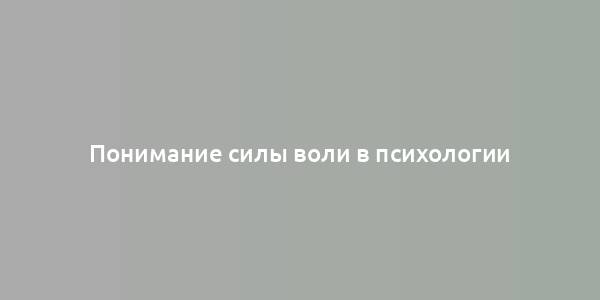 Понимание силы воли в психологии