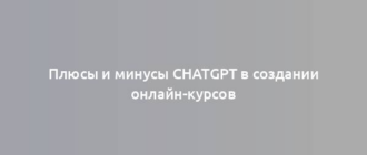 Плюсы и минусы ChatGPT в создании онлайн-курсов