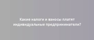 Какие налоги и взносы платят индивидуальные предприниматели?