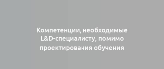 Компетенции, необходимые L&D-специалисту, помимо проектирования обучения