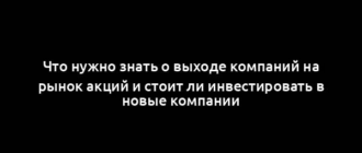 Что нужно знать о выходе компаний на рынок акций и стоит ли инвестировать в новые компании