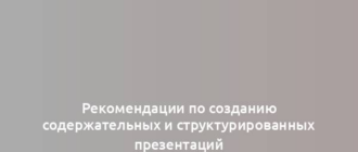 Рекомендации по созданию содержательных и структурированных презентаций