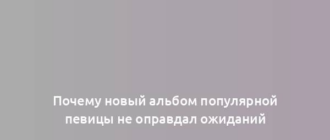 Почему новый альбом популярной певицы не оправдал ожиданий