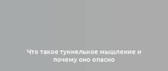 Что такое туннельное мышление и почему оно опасно