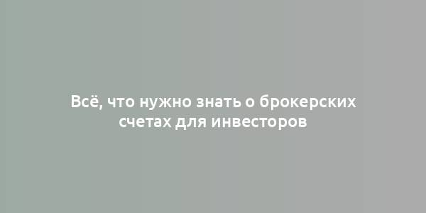 Всё, что нужно знать о брокерских счетах для инвесторов