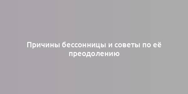 Причины бессонницы и советы по её преодолению